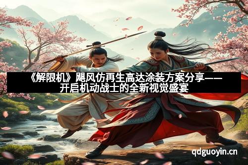 《解限机》飓风仿再生高达涂装方案分享——开启机动战士的全新视觉盛宴